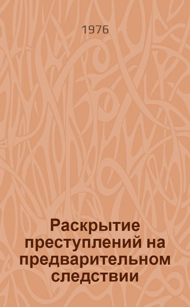 Раскрытие преступлений на предварительном следствии : (Правовые и орг. вопросы)