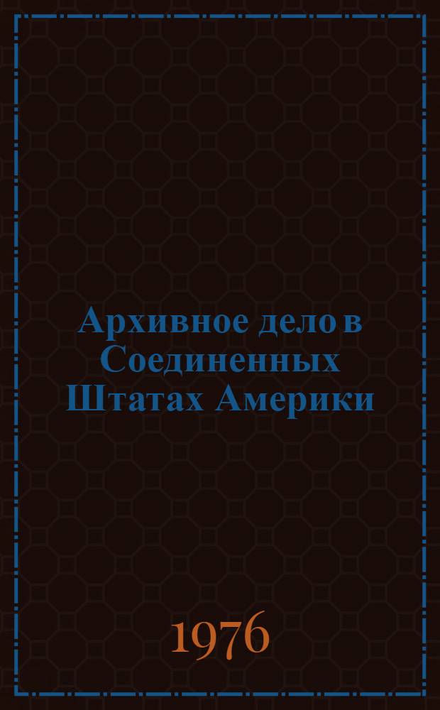 Архивное дело в Соединенных Штатах Америки : (Реф. обзор)