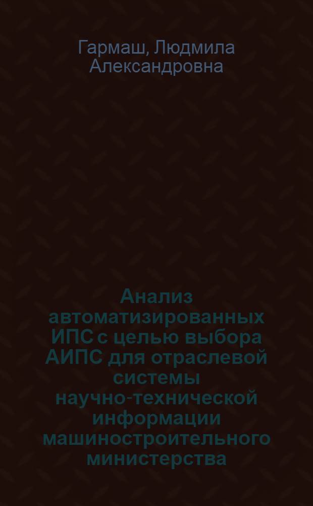 Анализ автоматизированных ИПС с целью выбора АИПС для отраслевой системы научно-технической информации машиностроительного министерства : Обзор