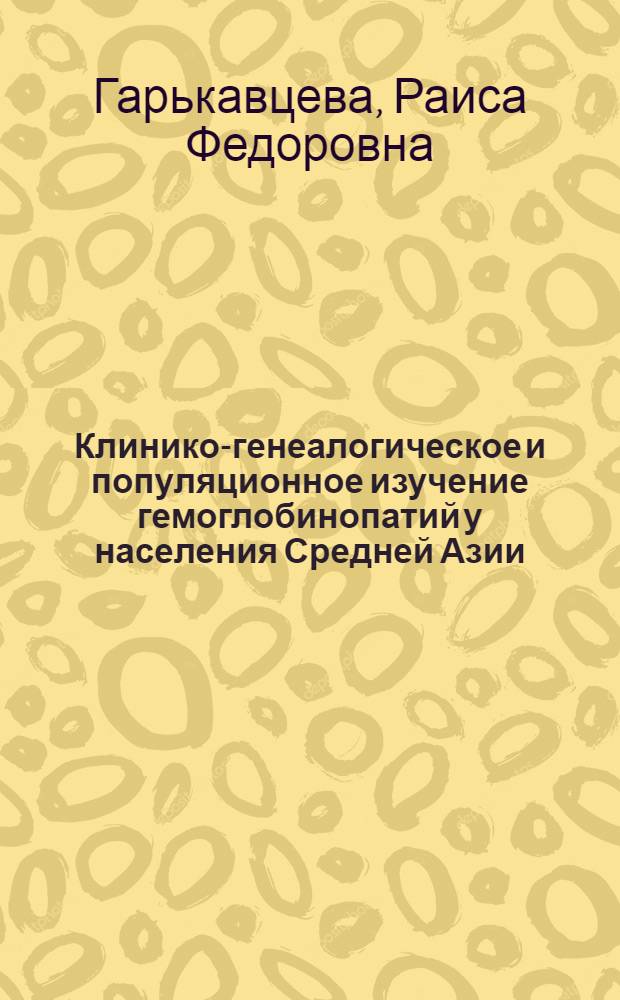 Клинико-генеалогическое и популяционное изучение гемоглобинопатий у населения Средней Азии : Автореф. дис. на соиск. учен. степени д-ра мед. наук : (03.00.15)