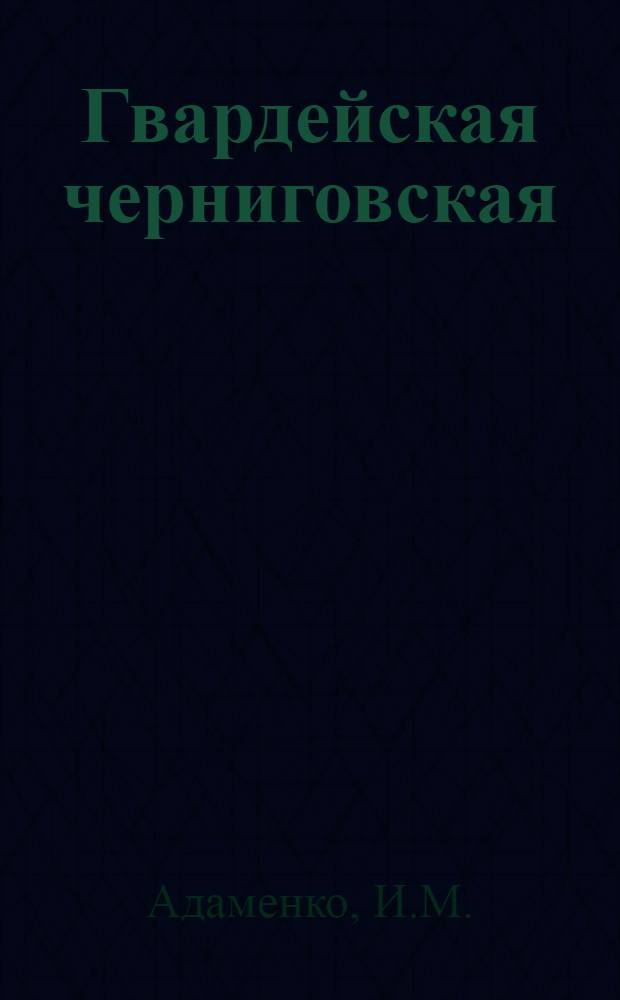 Гвардейская черниговская : Боевой путь 76 гвардейской стрелковой чернигов. Краснознам. дивизии
