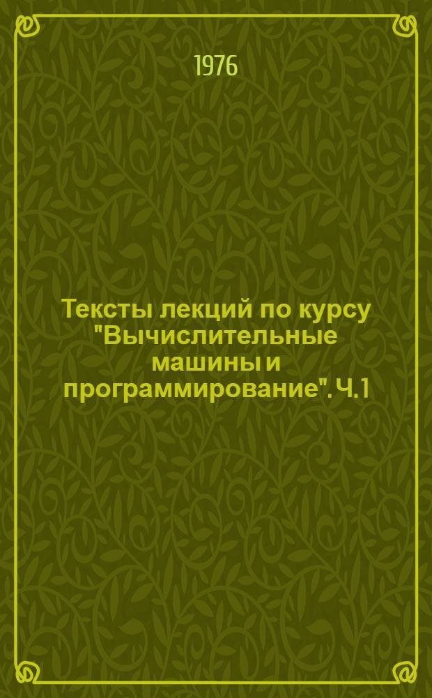 Тексты лекций по курсу "Вычислительные машины и программирование". Ч. 1 : Структура электронных цифровых вычислительных машин и представление информации