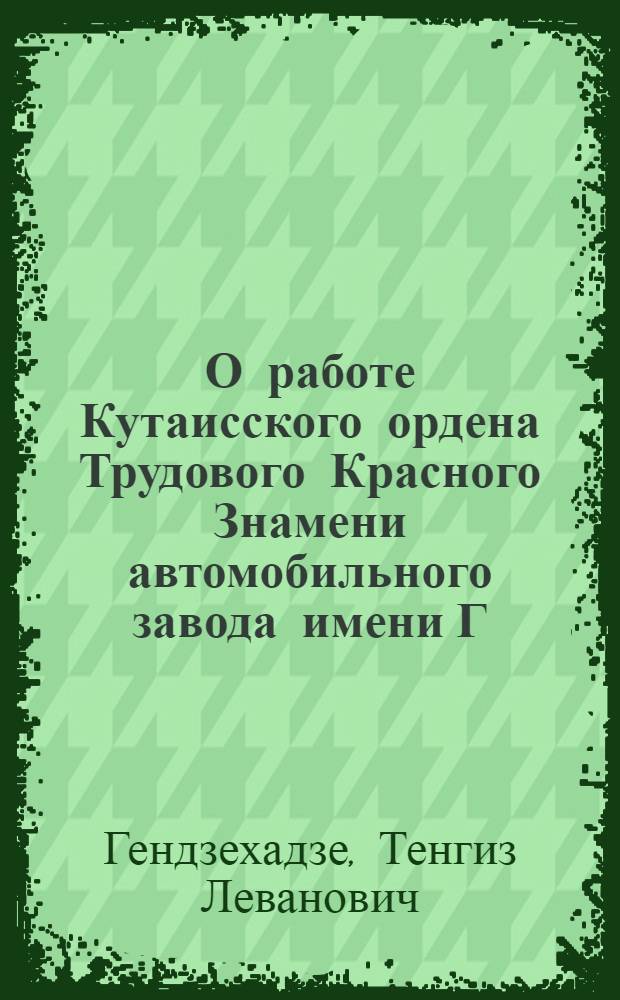 О работе Кутаисского ордена Трудового Красного Знамени автомобильного завода имени Г.К. Орджоникидзе по внедрению комплексной системы управления качеством продукции и единой системы технологической подготовки производства