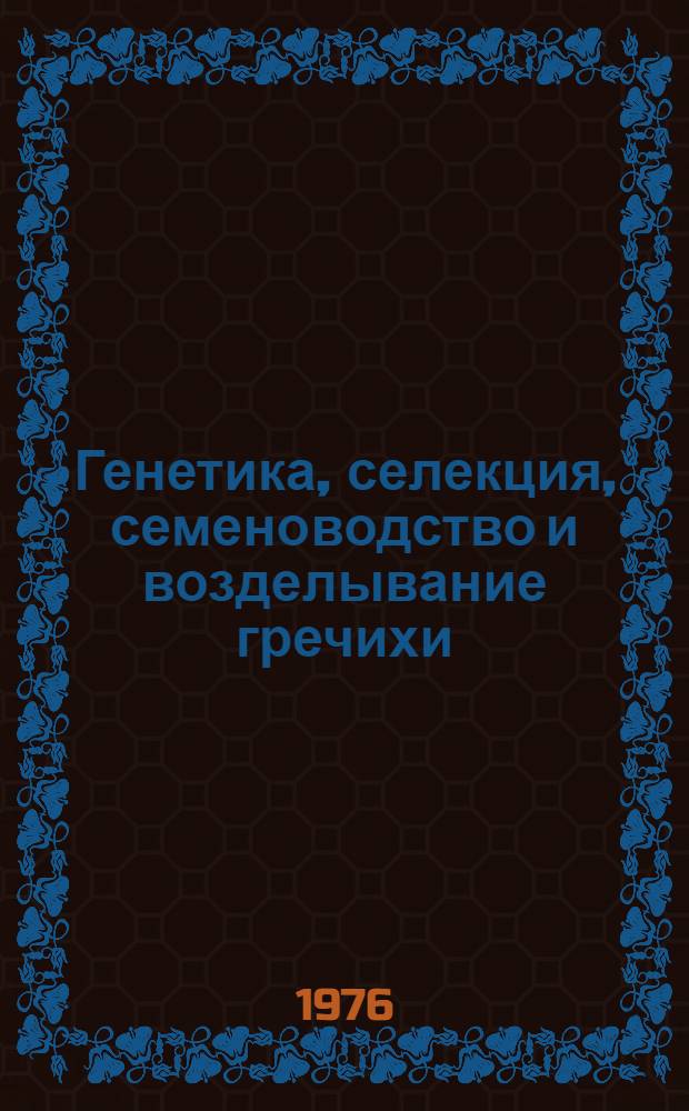 Генетика, селекция, семеноводство и возделывание гречихи : Науч. труды ВАСХНИЛ