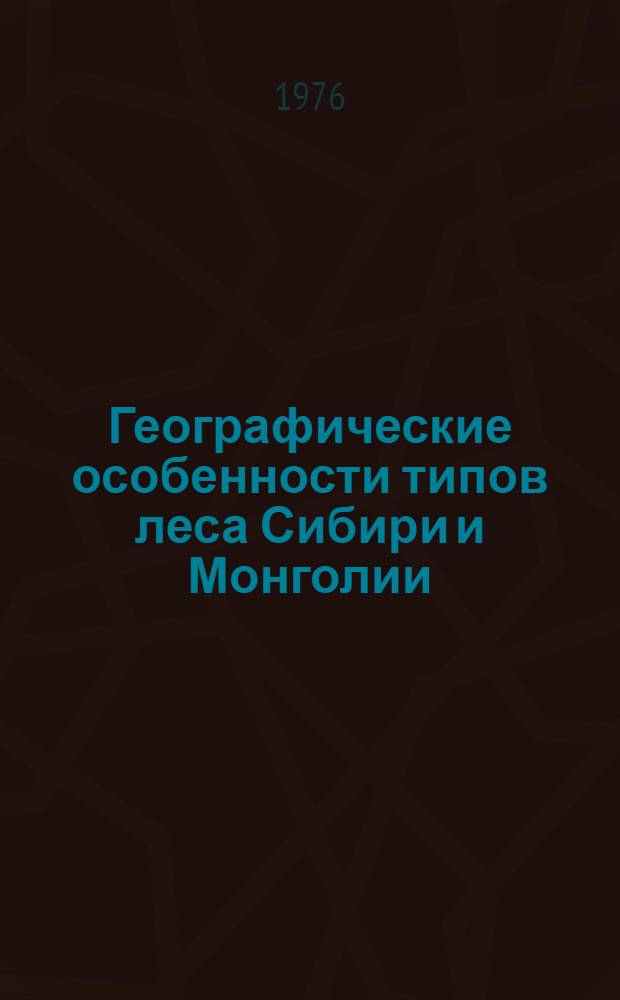 Географические особенности типов леса Сибири и Монголии : Сборник статей