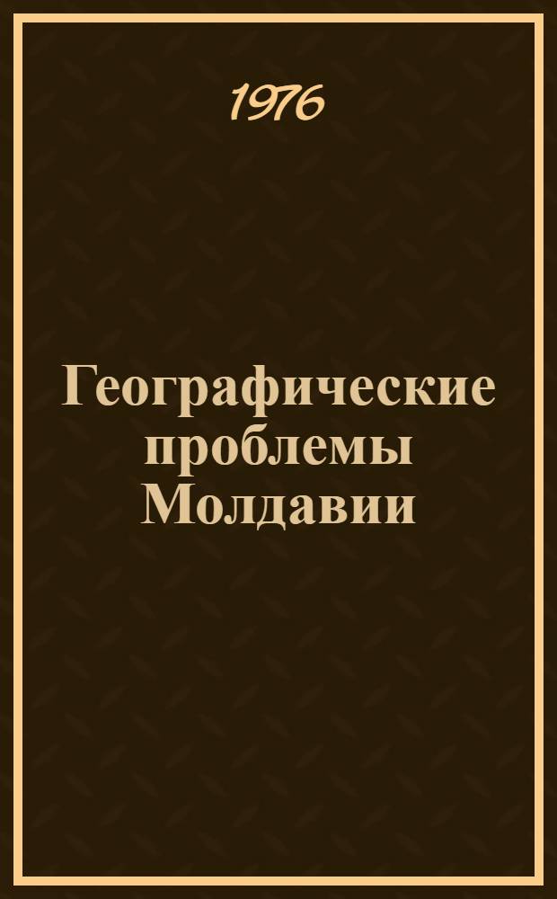 Географические проблемы Молдавии : Сборник статей