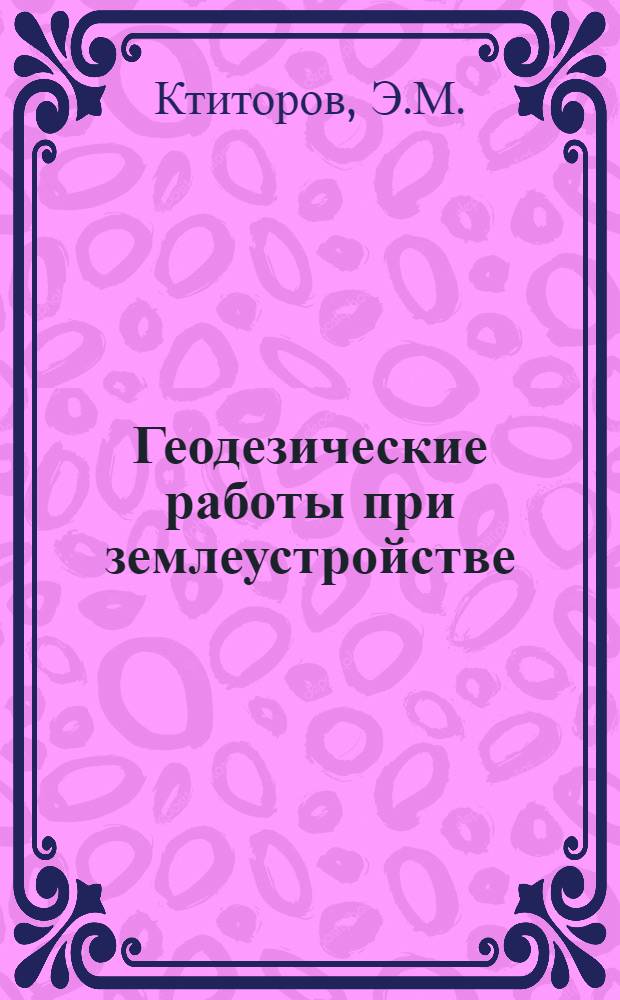 Геодезические работы при землеустройстве : Учеб. пособие для с.-х. вузов по специальности "Землеустройство"