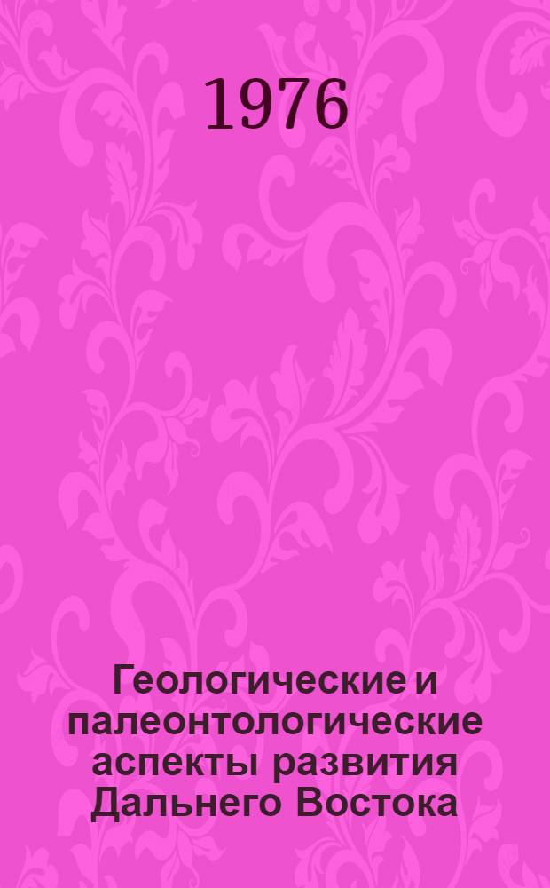 Геологические и палеонтологические аспекты развития Дальнего Востока : Сборник статей