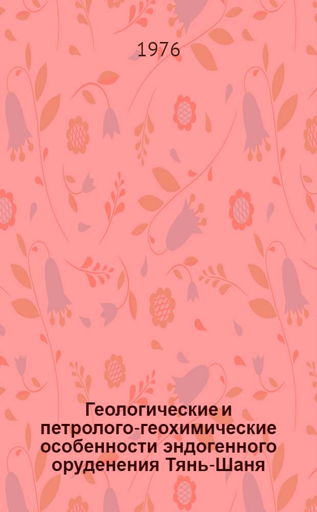 Геологические и петролого-геохимические особенности эндогенного оруденения Тянь-Шаня : Сборник статей