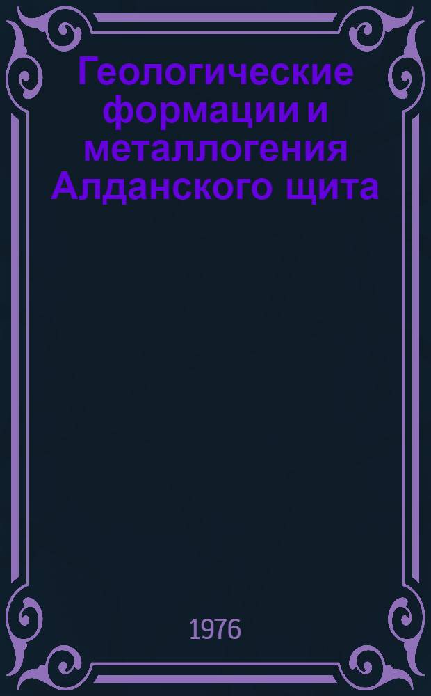 Геологические формации и металлогения Алданского щита