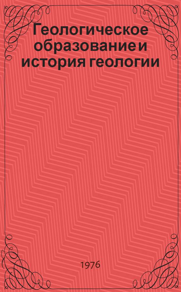 Геологическое образование и история геологии : Докл. сов. геологов : Междунар. геол. конгресс, XXV сессия