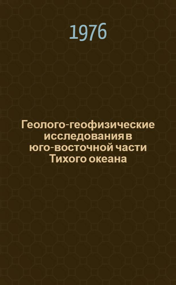 Геолого-геофизические исследования в юго-восточной части Тихого океана = Geological-geophysical researches in the south-eastern part of the Pacific ocean : Океанол. исследования : Сборник статей