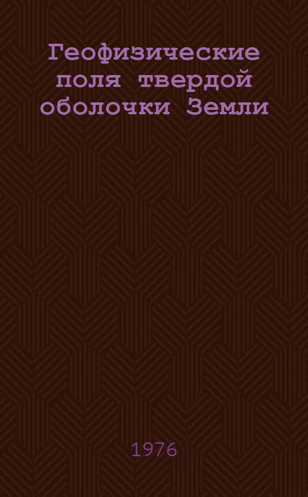 Геофизические поля твердой оболочки Земли = Geophysical fields of solid shell of the Earth : Сборник статей