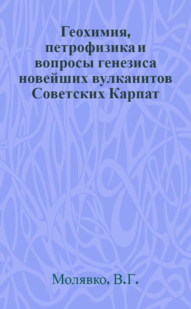 Геохимия, петрофизика и вопросы генезиса новейших вулканитов Советских Карпат