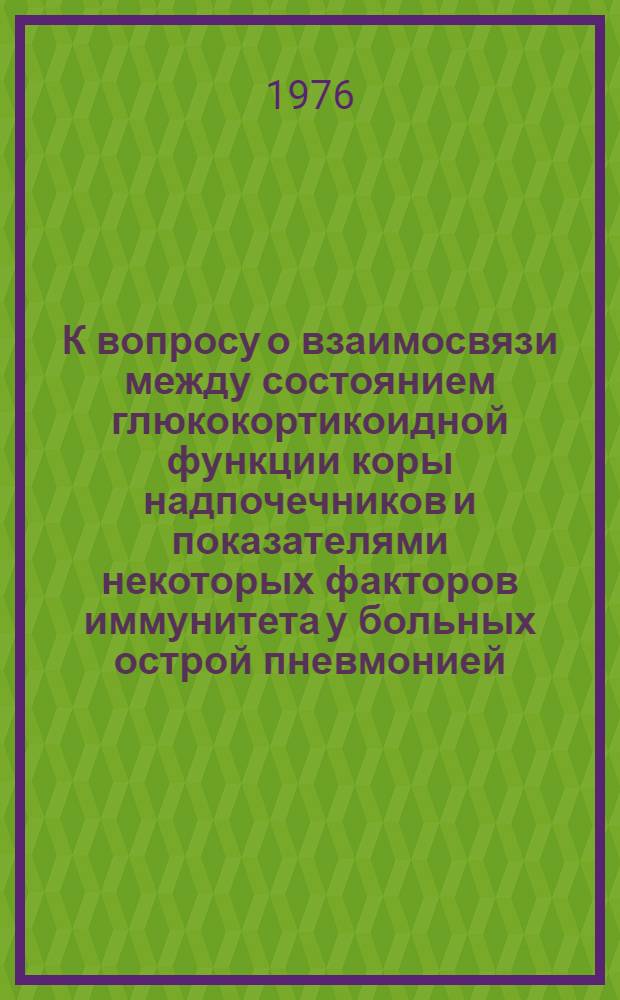 К вопросу о взаимосвязи между состоянием глюкокортикоидной функции коры надпочечников и показателями некоторых факторов иммунитета у больных острой пневмонией : Автореф. дис. на соиск. учен. степени канд. мед. наук : (14.00.05)