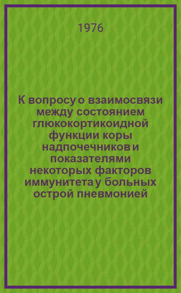 К вопросу о взаимосвязи между состоянием глюкокортикоидной функции коры надпочечников и показателями некоторых факторов иммунитета у больных острой пневмонией : Автореф. дис. на соиск. учен. степени канд. мед. наук : (14.00.05)