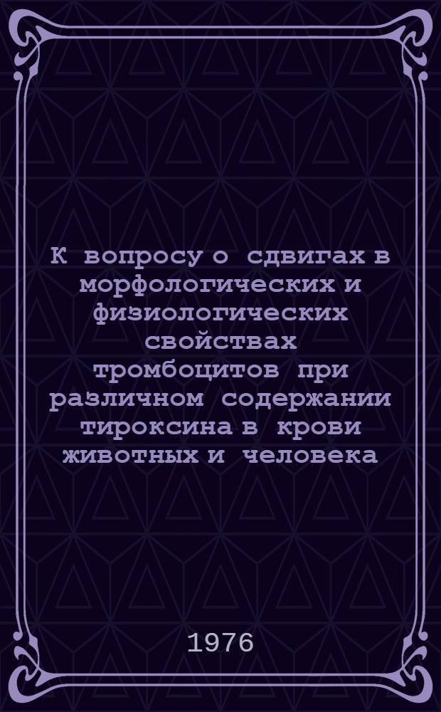 К вопросу о сдвигах в морфологических и физиологических свойствах тромбоцитов при различном содержании тироксина в крови животных и человека : Автореф. дис. на соиск. учен. степени канд. мед. наук : (14.00.17)