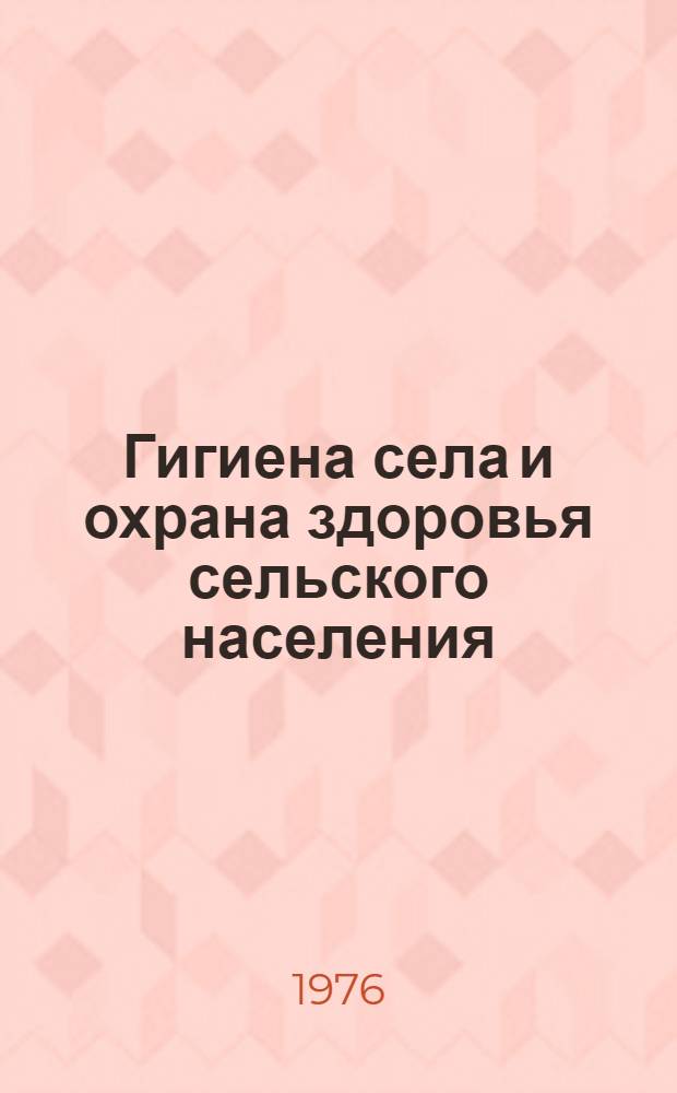 Гигиена села и охрана здоровья сельского населения : Тезисы докл. выездной сессии Отд-ния гигиены, микробиологии и эпидемиологии Акад. мед. наук СССР совместно с М-вом здравоохранения РСФСР (г. Краснодар, 15-17 сент. 1976 г.)