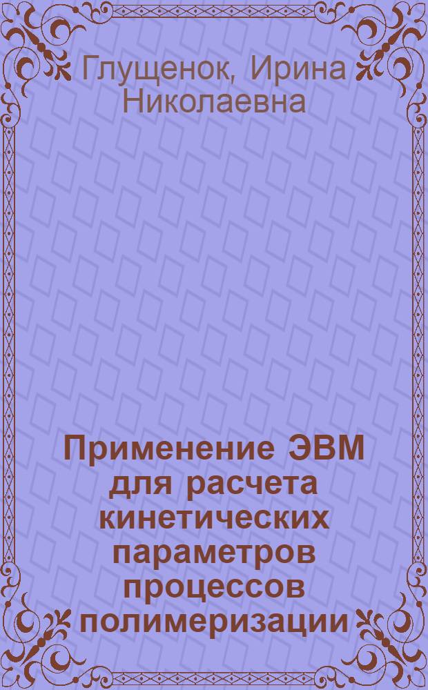 Применение ЭВМ для расчета кинетических параметров процессов полимеризации : Учеб. пособие