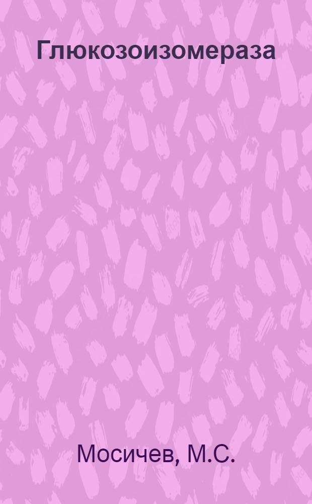 Глюкозоизомераза (получение, свойства и применение) : Обзор