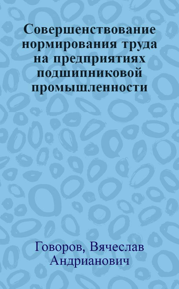 Совершенствование нормирования труда на предприятиях подшипниковой промышленности : (Обзор)