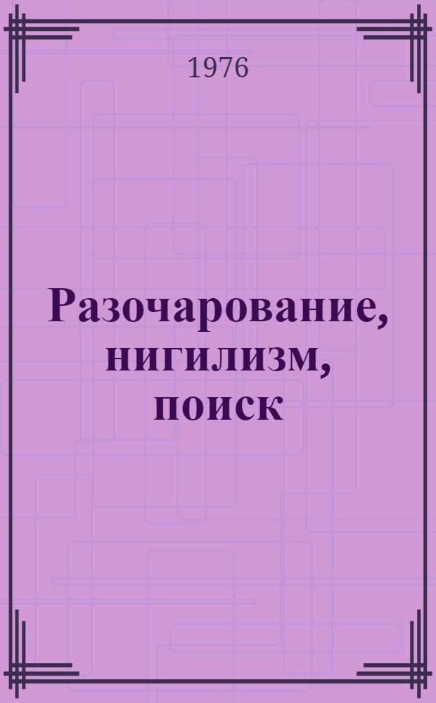 Разочарование, нигилизм, поиск : (Соц.-экон. проблемы студенч. движения в некоторых капиталист. странах)
