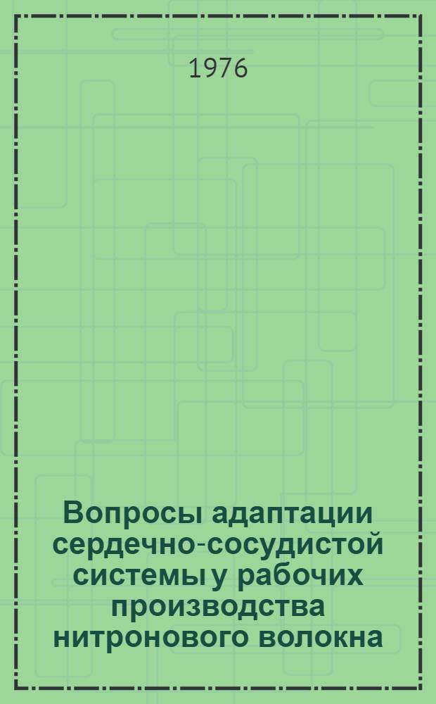Вопросы адаптации сердечно-сосудистой системы у рабочих производства нитронового волокна : Автореф. дис. на соиск. учен. степени канд. мед. наук : (14.00.05)