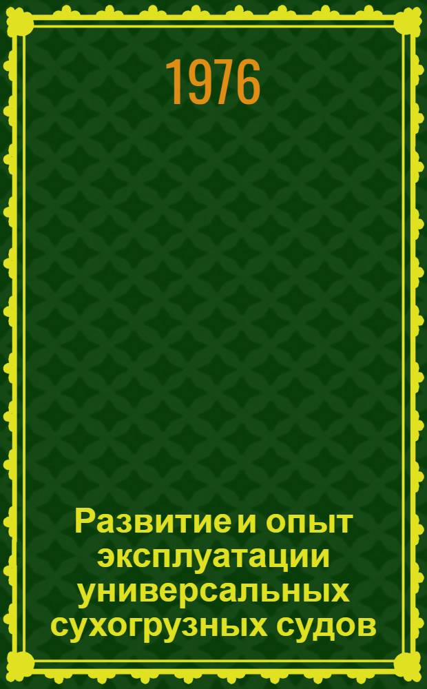 Развитие и опыт эксплуатации универсальных сухогрузных судов : (По материалам зарубеж. печати)