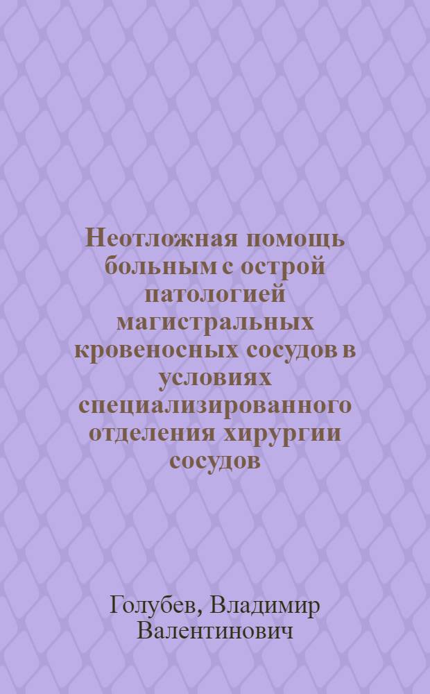 Неотложная помощь больным с острой патологией магистральных кровеносных сосудов в условиях специализированного отделения хирургии сосудов : Автореф. дис. на соиск. учен. степени канд. мед. наук : (14.00.27)