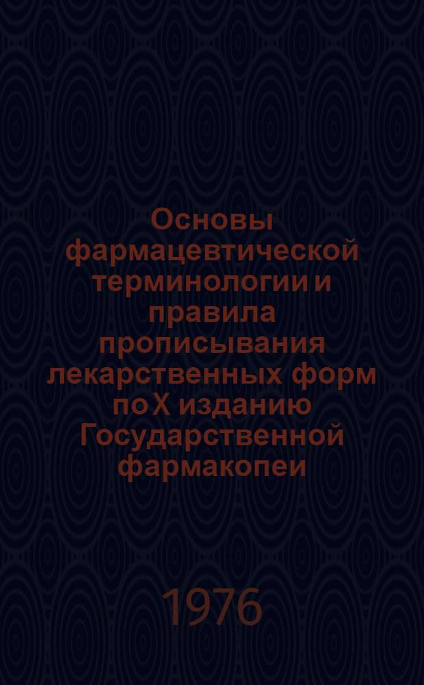 Основы фармацевтической терминологии и правила прописывания лекарственных форм по X изданию Государственной фармакопеи : (Учеб. пособие)