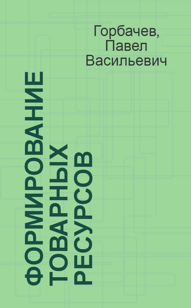Формирование товарных ресурсов : (Опыт работы торг. организаций ЛатвССР)