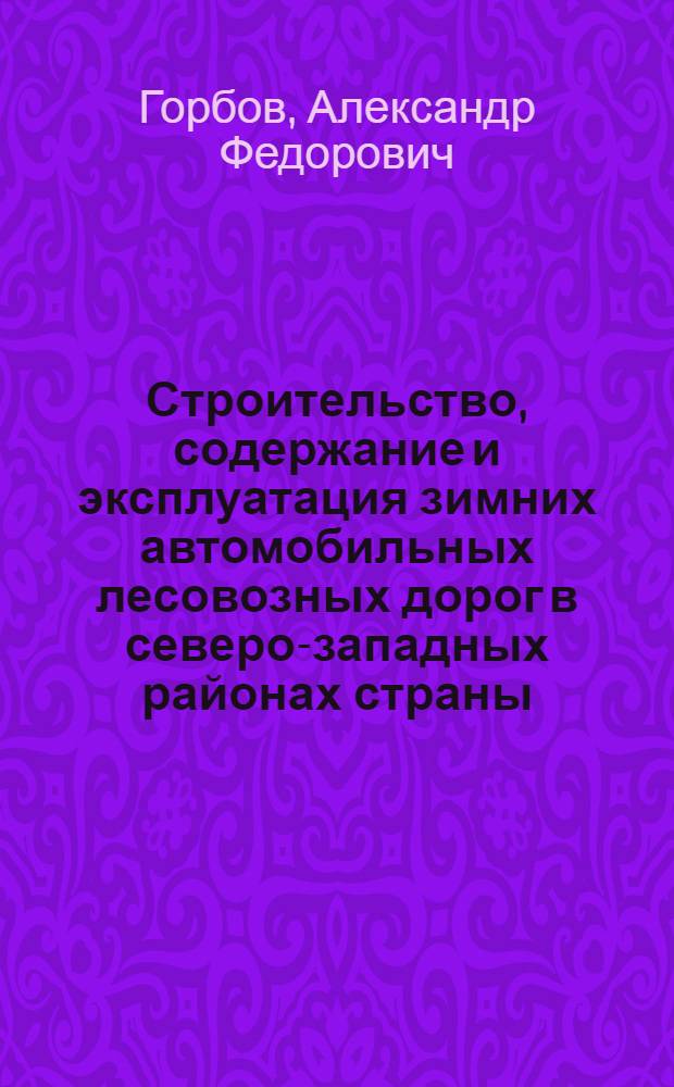 Строительство, содержание и эксплуатация зимних автомобильных лесовозных дорог в северо-западных районах страны : (Обзор)