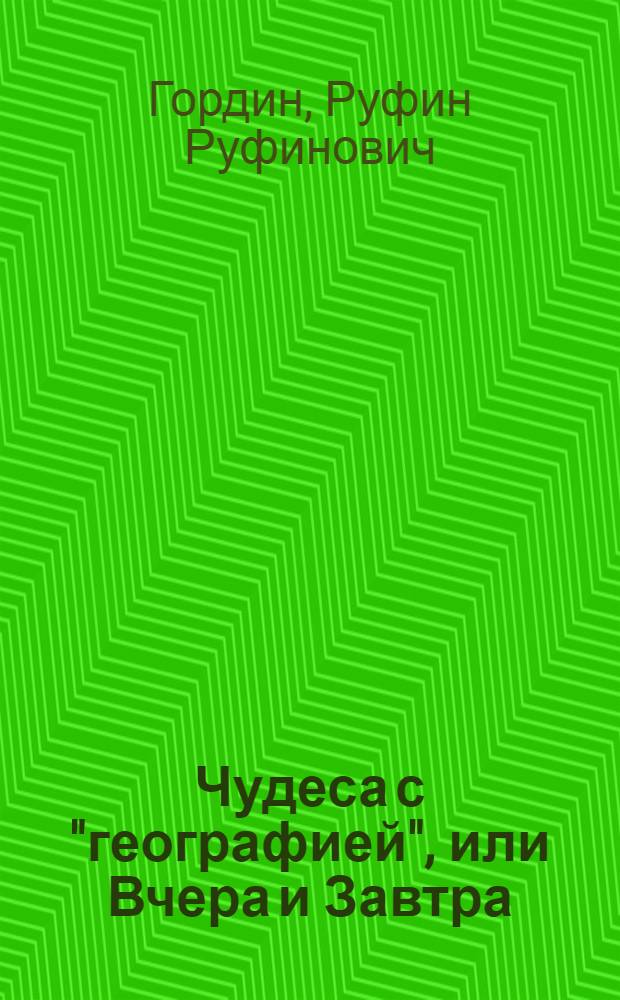 Чудеса с "географией", или Вчера и Завтра : Для мл. и сред. школьного возраста