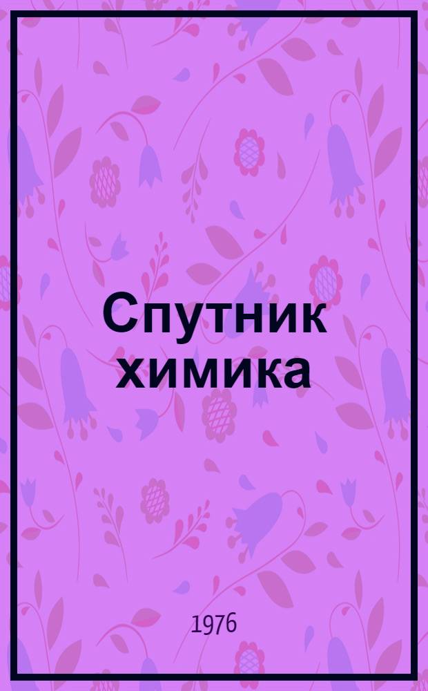 Спутник химика : Физ.-хим. свойства, методики, библиография