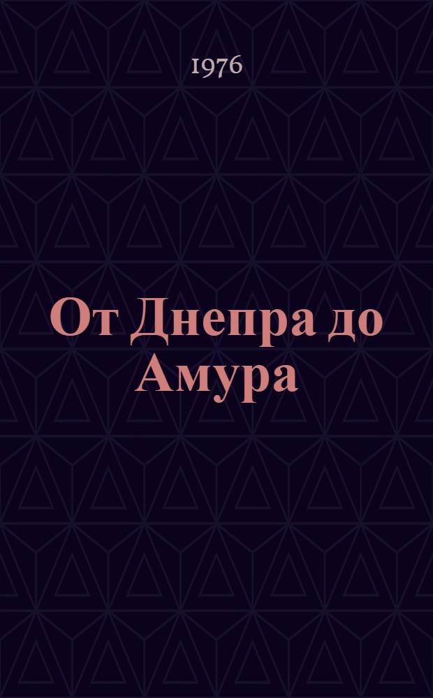 От Днепра до Амура : Докум. повесть-репортаж о стр-ве БАМА
