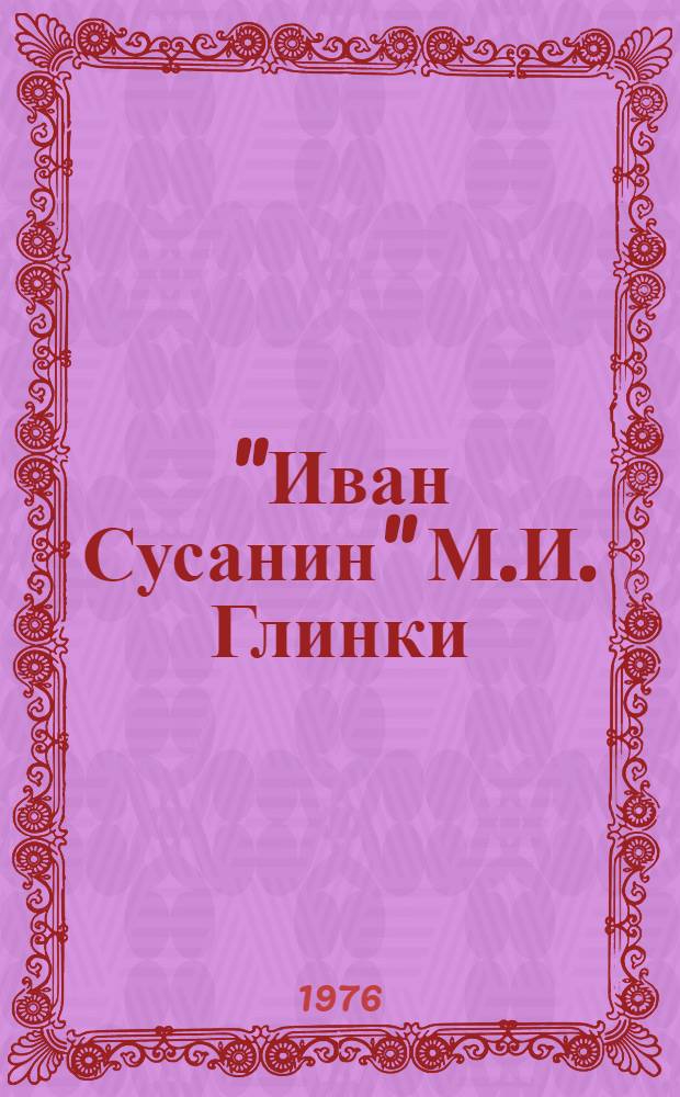"Иван Сусанин" М.И. Глинки : Отеч. героико-трагич. опера в 4 д. с эпилогом