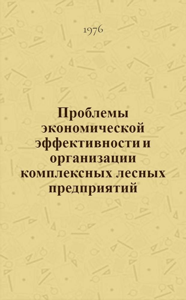 Проблемы экономической эффективности и организации комплексных лесных предприятий : Обзор