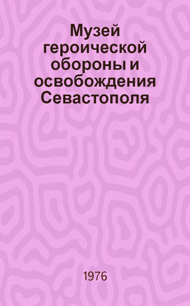Музей героической обороны и освобождения Севастополя : Путеводитель