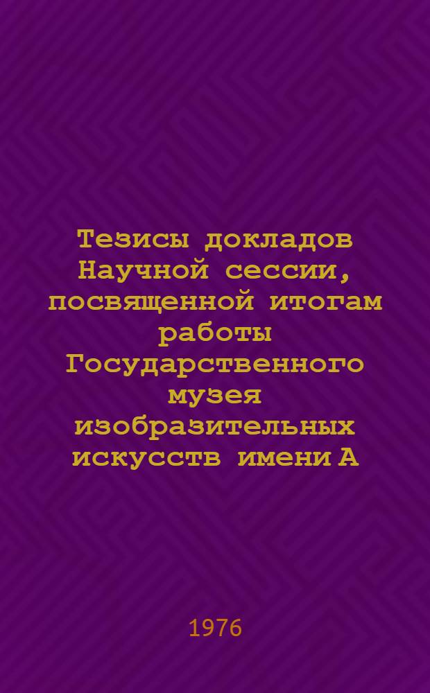 Тезисы докладов Научной сессии, посвященной итогам работы Государственного музея изобразительных искусств имени А.С. Пушкина за 1975 год