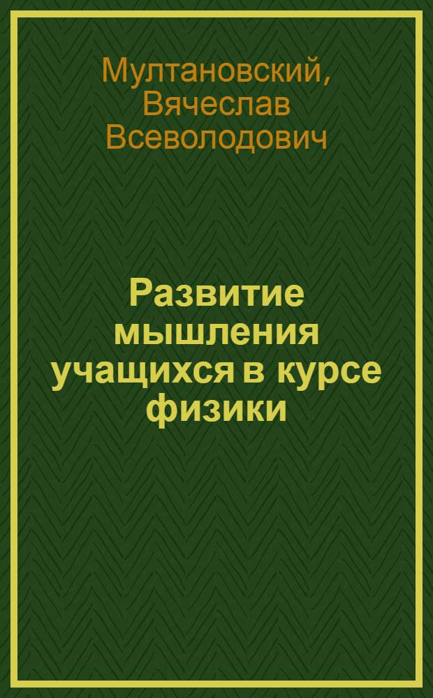 Развитие мышления учащихся в курсе физики : Учеб. пособие