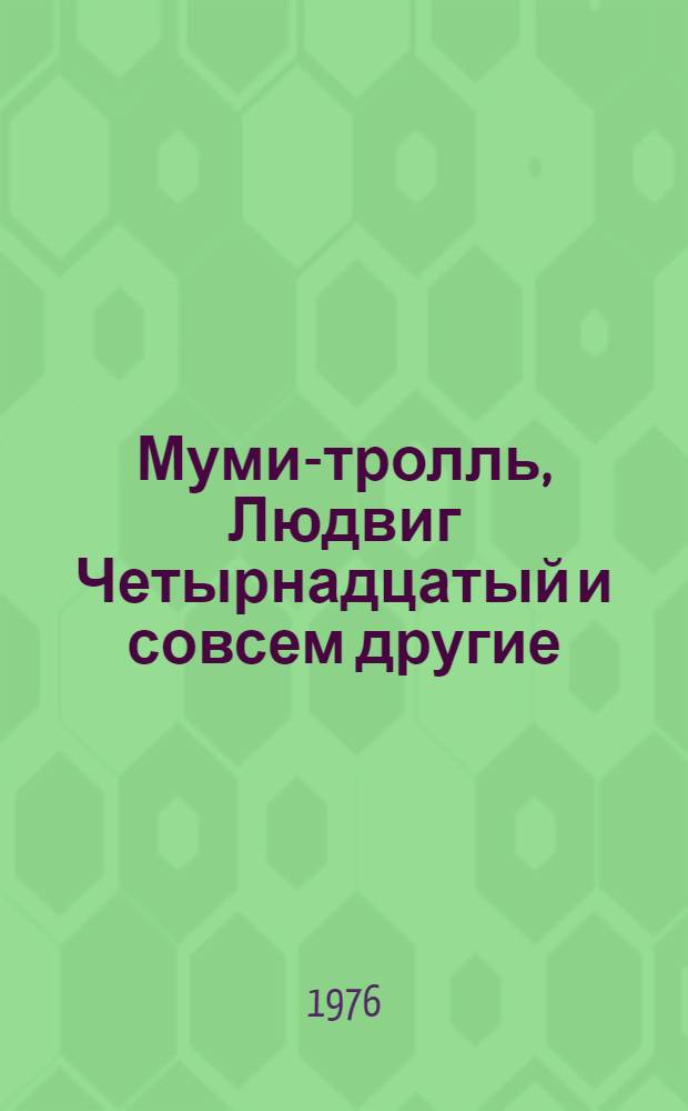 Муми-тролль, Людвиг Четырнадцатый и совсем другие : Три сказки : Для мл. возраста : Перевод