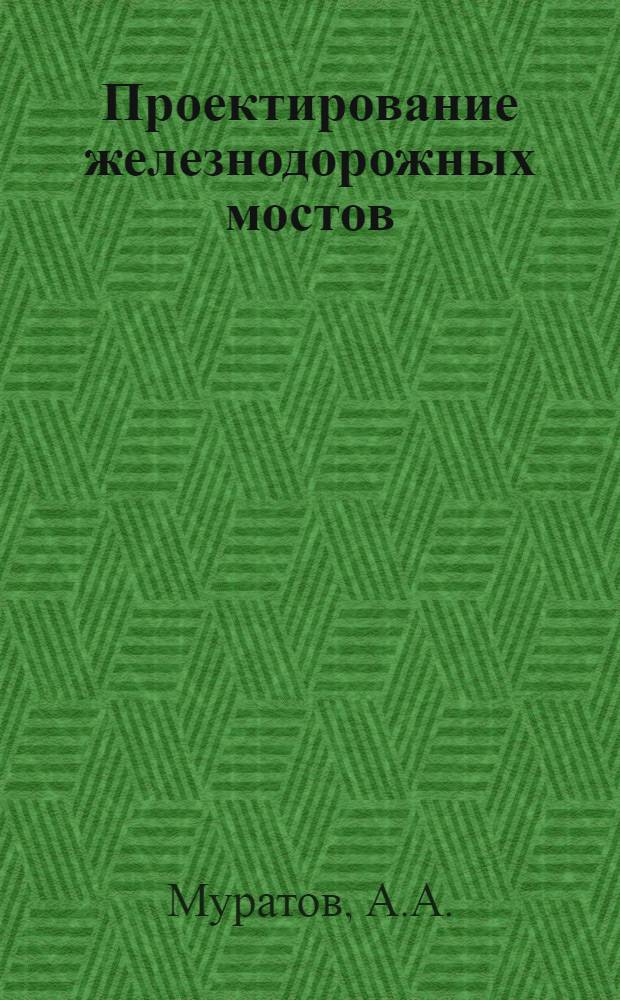 Проектирование железнодорожных мостов : (Составление вариантов) : Учеб. пособие