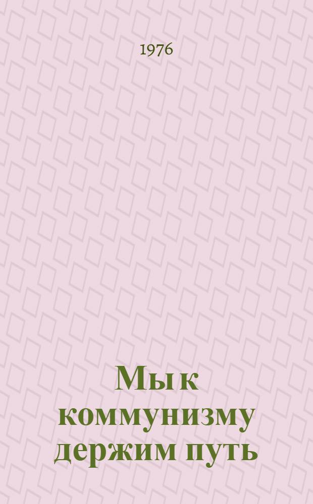 Мы к коммунизму держим путь : К итогам XXV съезда КПСС : Материал в помощь лекторам, пропагандистам, организаторам обществ.-полит. чтений