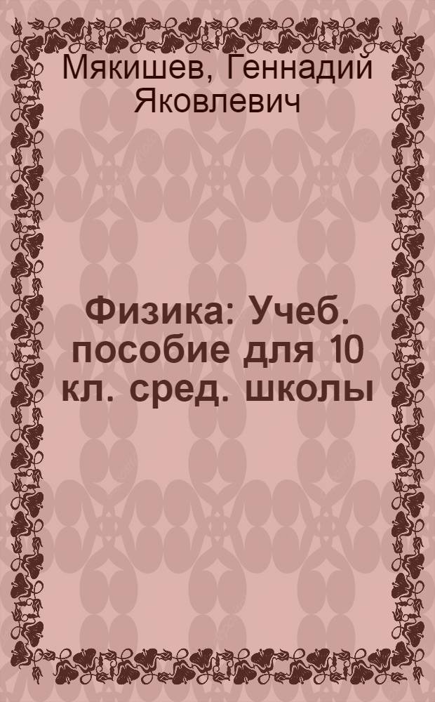 Физика : Учеб. пособие для 10 кл. сред. школы