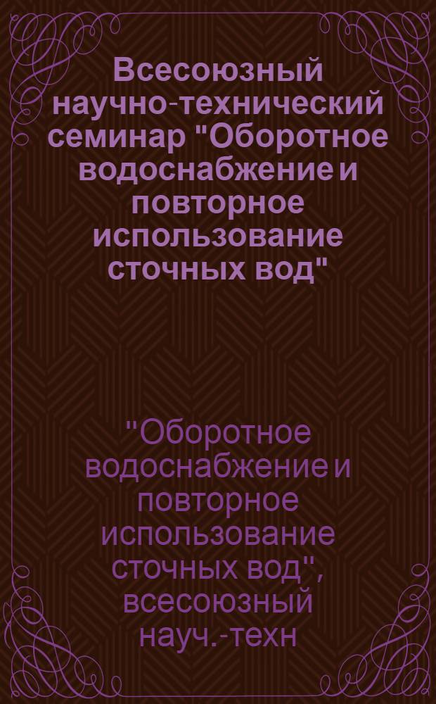 Всесоюзный научно-технический семинар "Оборотное водоснабжение и повторное использование сточных вод" : Тезисы докл