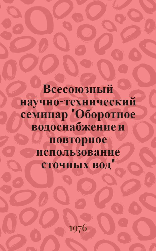Всесоюзный научно-технический семинар "Оборотное водоснабжение и повторное использование сточных вод" : Тезисы докл. Ч. 2