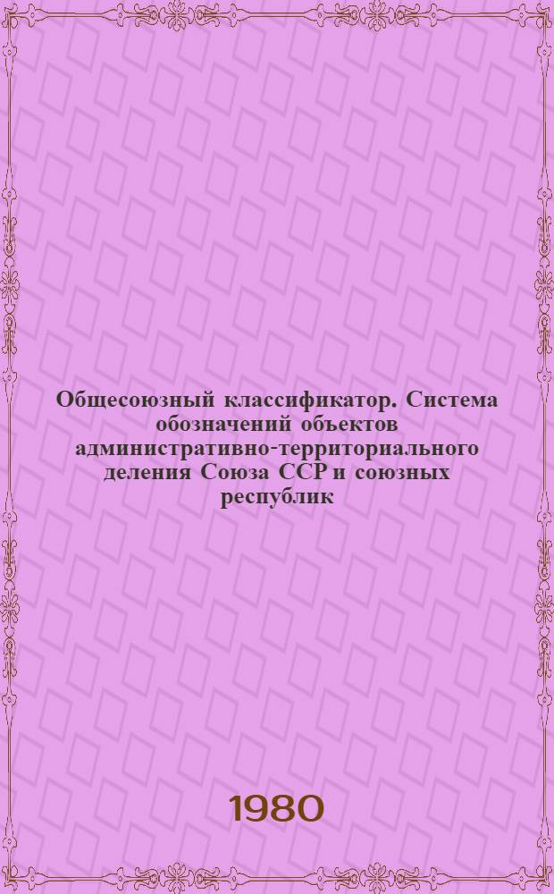 Общесоюзный классификатор. Система обозначений объектов административно-территориального деления Союза ССР и союзных республик, а также населенных пунктов : 1.73.002 [В 2 т.]. Т. 2. Прил. : Изменения и дополнения к...