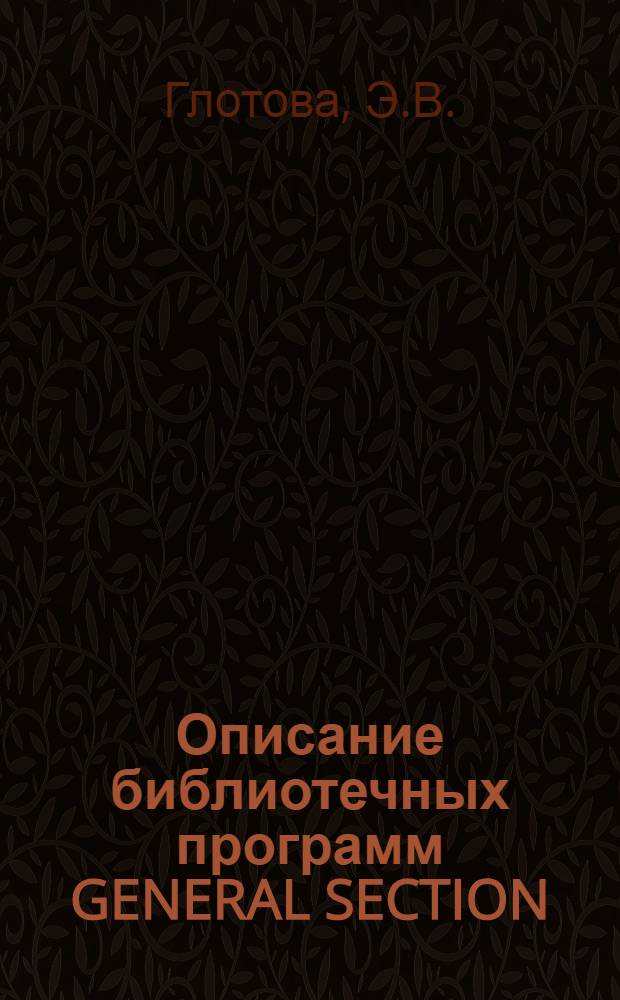 Описание библиотечных программ GENERAL SECTION (версия 02.07.74) в системе HYDRA на ЭВМ БЭСМ-6 : Ч. 1-