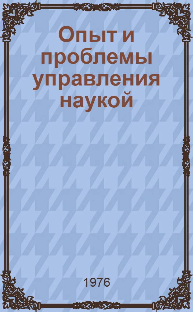 Опыт и проблемы управления наукой : (Тезисы докл. VI Киев. симпозиума по науковедению и науч.-техн. прогнозированию)