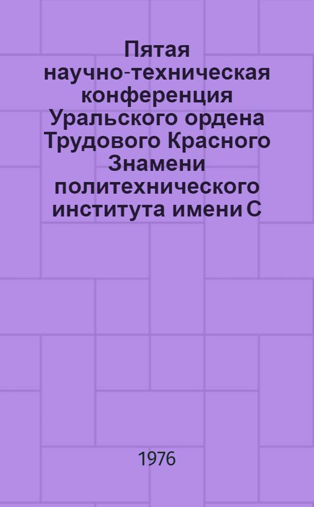 Пятая научно-техническая конференция Уральского ордена Трудового Красного Знамени политехнического института имени С.М. Кирова, 11-14 февраля 1976 г : Тезисы докл. Вып. 5 : Секции электротехнического факультета